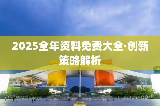 探索未來(lái)的寶藏，2025全年資料免費(fèi)大全，未來(lái)寶藏探索指南，2025全年資料免費(fèi)大全