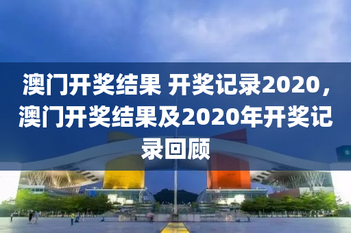噢門開獎(jiǎng)2020記錄，回顧與解析，澳門開獎(jiǎng)2020記錄回顧與解析