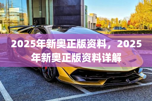 2025新奧正版資料免費提供的全面解析，2025新奧正版資料全面解析與免費獲取指南